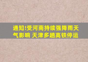 通知!受河南持续强降雨天气影响 天津多趟高铁停运